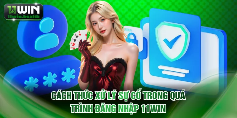 Đăng Nhập 11WIN - Quy Trình Truy Cập Tài Khoản Nhanh Gọn 2 Cách thức xử lý sự cố trong quá trình đăng nhập 11WIN