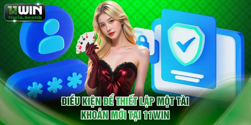 Đăng Ký 11WIN Chỉ Với 3 Bước, Xác Nhận Nhanh Trong 60 Giây 2 Điều kiện để thiết lập một tài khoản mới tại 11WIN