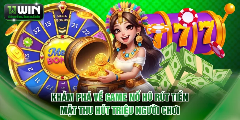 Top Game Nổ Hũ Rút Tiền Mặt Hot Nhất - Độc Quyền Tại 11WIN 1 Khám phá về game nổ hũ rút tiền mặt thu hút triệu người chơi