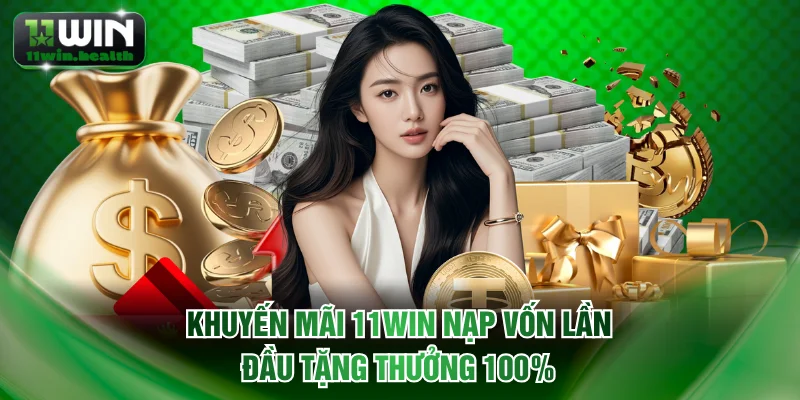 Khuyến mãi 11WIN nạp vốn lần đầu tặng thưởng 100%