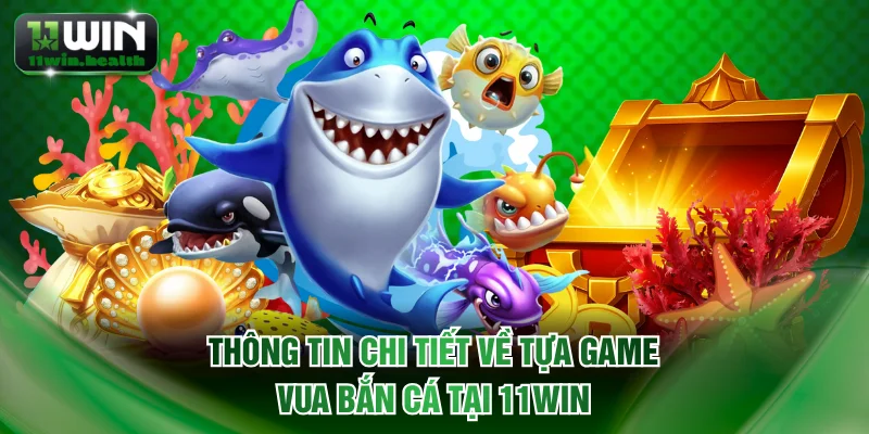 Vua Bắn Cá 11WIN - Hạ Gục Boss Khủng, Rinh Ngay Quà To 1 Thông tin chi tiết về tựa game Vua bắn cá tại 11WIN